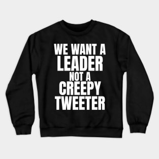 We Want a Leader not a Creepy Tweeter Crewneck Sweatshirt